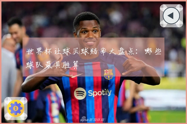 世界杯让球买球赔率大盘点：哪些球队最具胜算