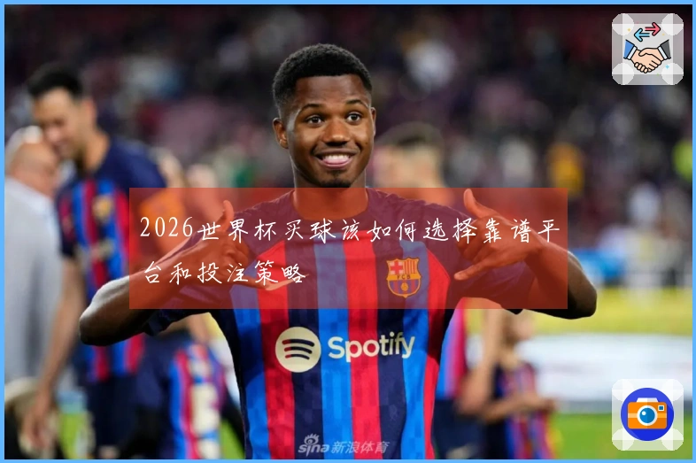 2026世界杯买球该如何选择靠谱平台和投注策略