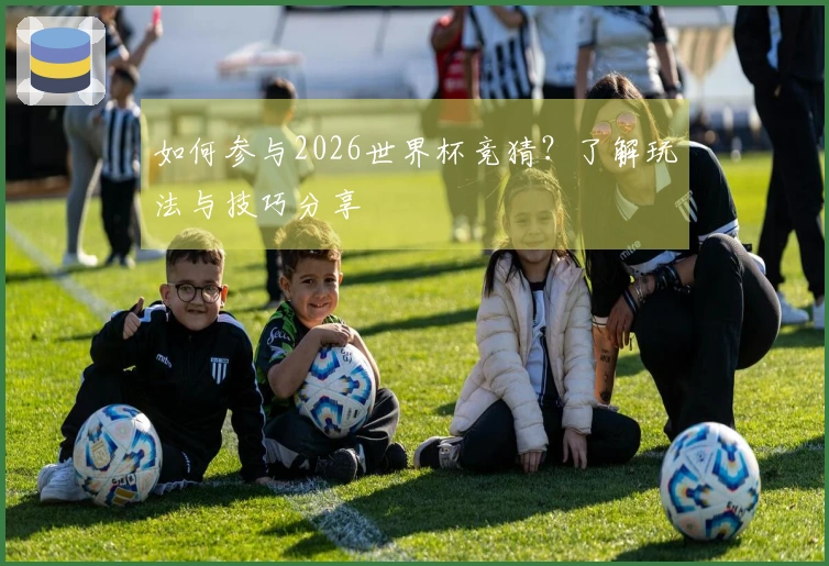 如何参与2026世界杯竞猜？了解玩法与技巧分享