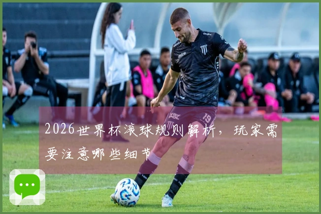 2026世界杯滚球规则解析，玩家需要注意哪些细节
