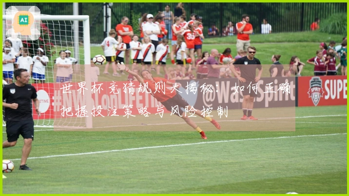 世界杯竞猜规则大揭秘：如何正确把握投注策略与风险控制