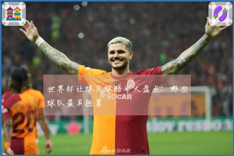 世界杯让球买球赔率大盘点：哪些球队最具胜算